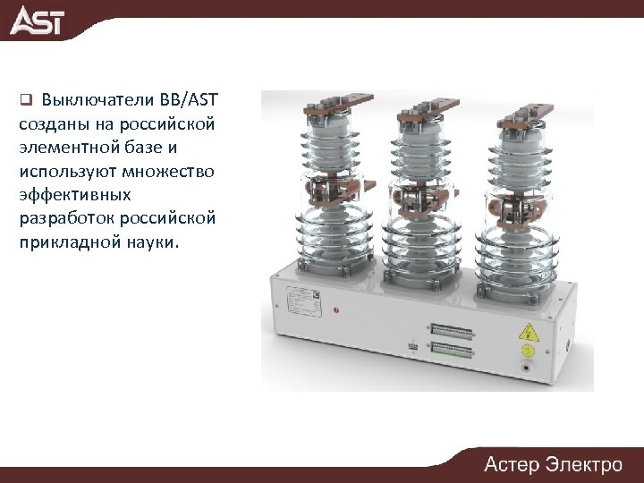 q Выключатели ВВ/AST созданы на российской элементной базе и используют множество эффективных разработок российской