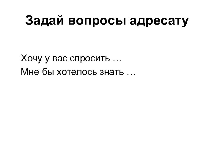 Задай вопросы адресату Хочу у вас спросить … Мне бы хотелось знать … 