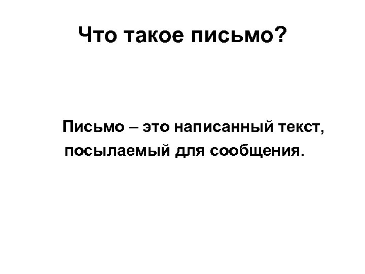 Что такое письмо? Письмо – это написанный текст, посылаемый для сообщения. 