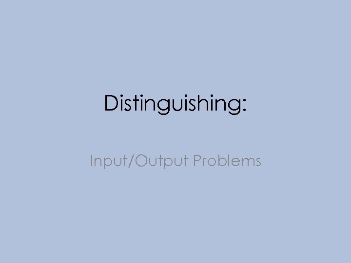 Distinguishing: Input/Output Problems 