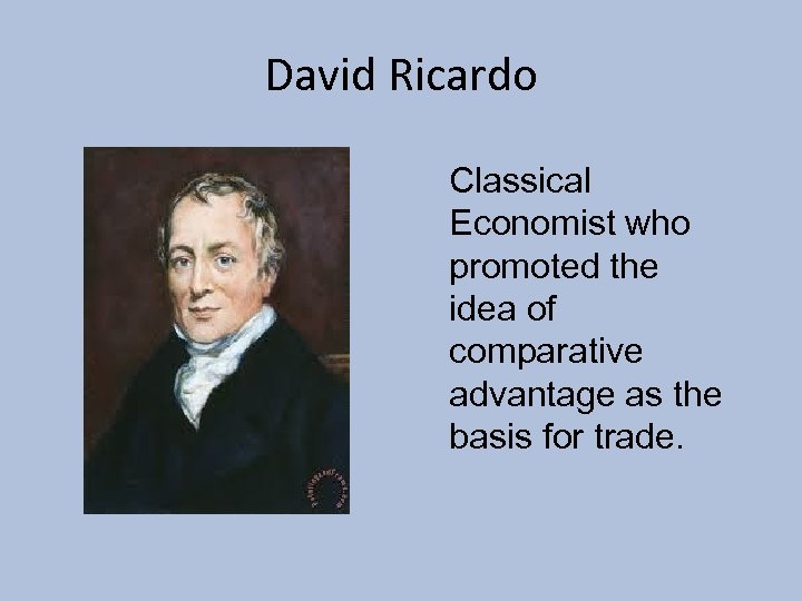 David Ricardo Classical Economist who promoted the idea of comparative advantage as the basis