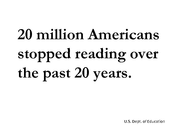 20 million Americans stopped reading over the past 20 years. U. S. Dept. of