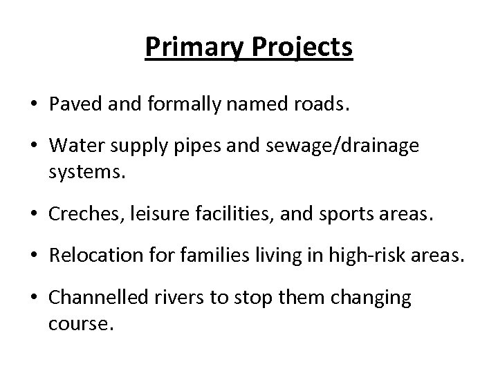 Primary Projects • Paved and formally named roads. • Water supply pipes and sewage/drainage