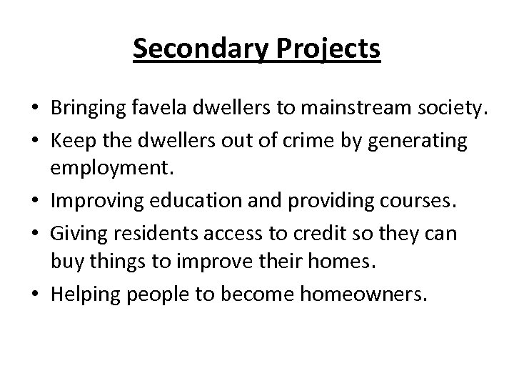 Secondary Projects • Bringing favela dwellers to mainstream society. • Keep the dwellers out