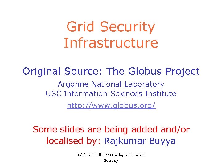 Grid Security Infrastructure Original Source: The Globus Project Argonne National Laboratory USC Information Sciences