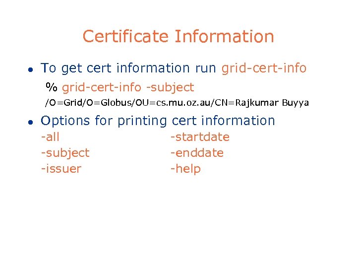 Certificate Information l To get cert information run grid-cert-info % grid-cert-info -subject /O=Grid/O=Globus/OU=cs. mu.