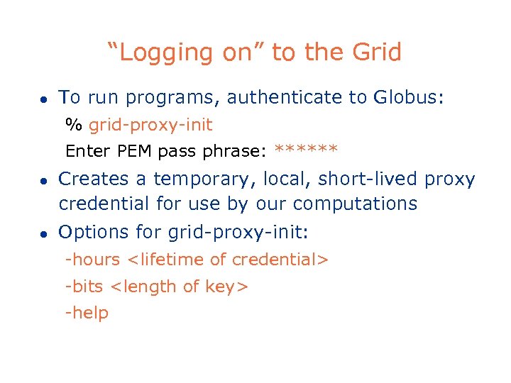 “Logging on” to the Grid l To run programs, authenticate to Globus: % grid-proxy-init