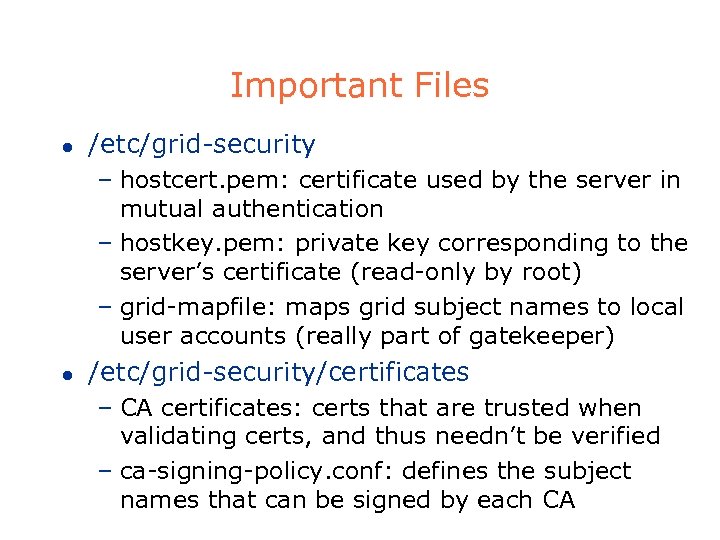 Important Files l /etc/grid-security – hostcert. pem: certificate used by the server in mutual