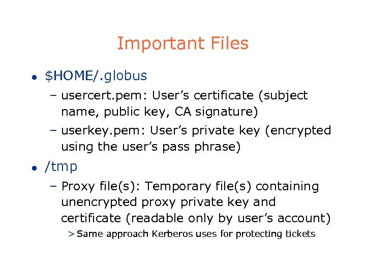 Important Files l $HOME/. globus – usercert. pem: User’s certificate (subject name, public key,