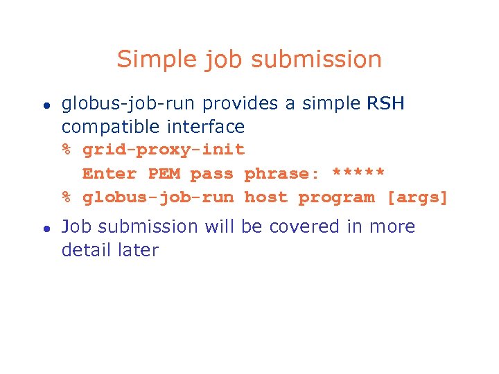 Simple job submission l l globus-job-run provides a simple RSH compatible interface % grid-proxy-init