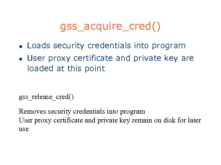 gss_acquire_cred() l l Loads security credentials into program User proxy certificate and private key