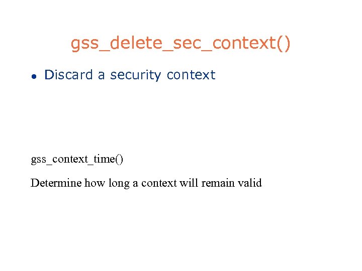 gss_delete_sec_context() l Discard a security context gss_context_time() Determine how long a context will remain