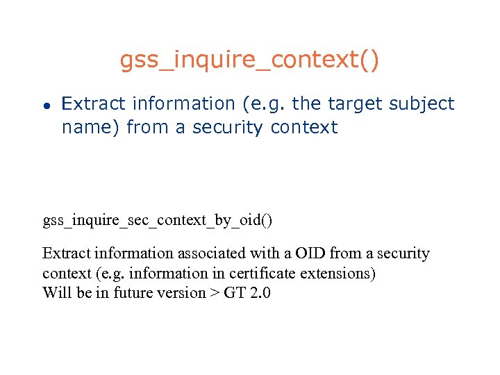 gss_inquire_context() l Extract information (e. g. the target subject name) from a security context