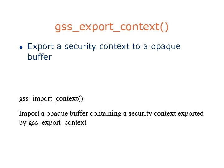 gss_export_context() l Export a security context to a opaque buffer gss_import_context() Import a opaque