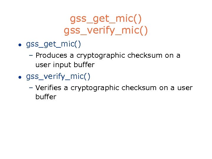 gss_get_mic() gss_verify_mic() l gss_get_mic() – Produces a cryptographic checksum on a user input buffer