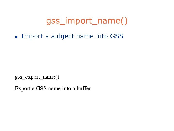 gss_import_name() l Import a subject name into GSS gss_export_name() Export a GSS name into