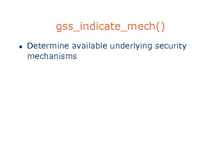 gss_indicate_mech() l Determine available underlying security mechanisms 