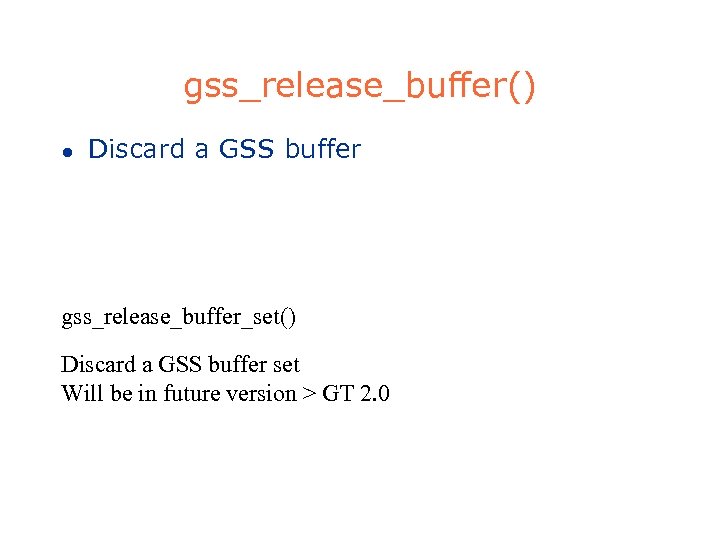 gss_release_buffer() l Discard a GSS buffer gss_release_buffer_set() Discard a GSS buffer set Will be