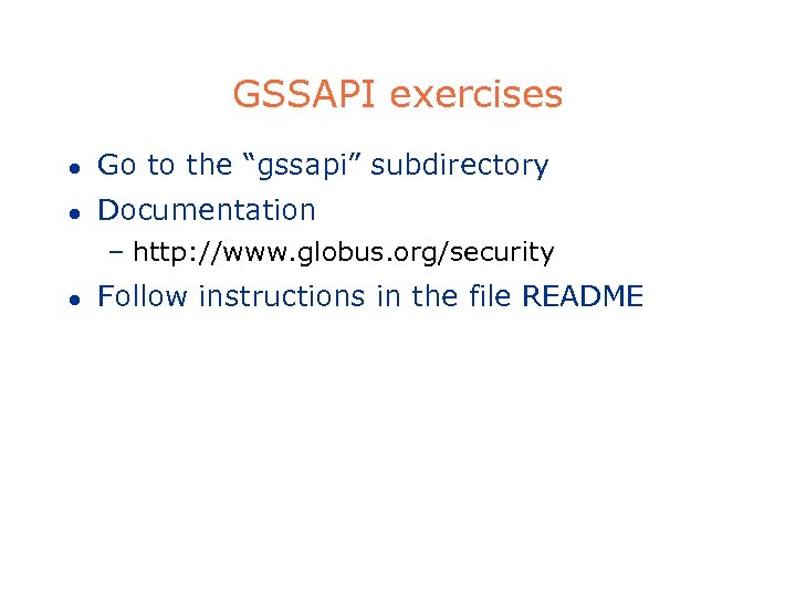 GSSAPI exercises l Go to the “gssapi” subdirectory l Documentation – http: //www. globus.