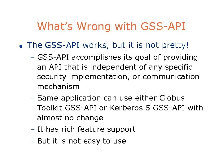 What’s Wrong with GSS-API l The GSS-API works, but it is not pretty! –