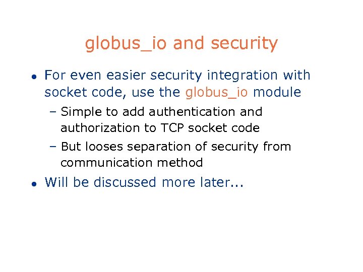 globus_io and security l For even easier security integration with socket code, use the