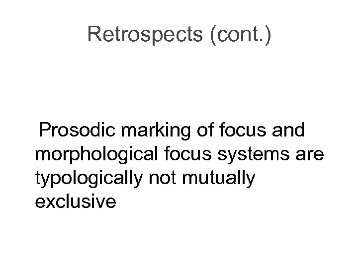 Retrospects (cont. ) Prosodic marking of focus and morphological focus systems are typologically not