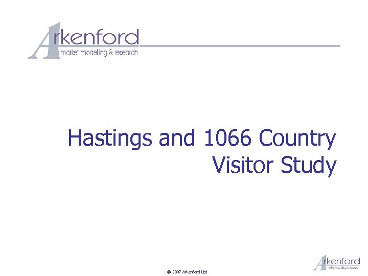 Hastings and 1066 Country Visitor Study © 2007 Arkenford Ltd 