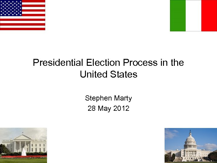 Presidential Election Process in the United States Stephen Marty 28 May 2012 