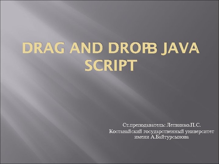 В DRAG AND DROP JAVA SCRIPT Ст. преподаватель: Летвинко. П. С. Костанайский государственный университет