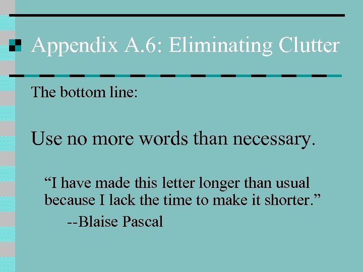 Appendix A. 6: Eliminating Clutter The bottom line: Use no more words than necessary.