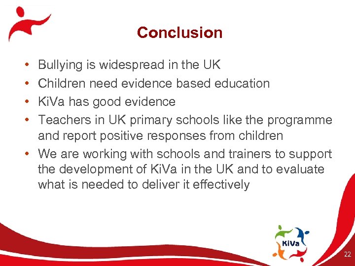 Conclusion • • Bullying is widespread in the UK Children need evidence based education