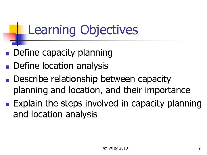 Learning Objectives n n Define capacity planning Define location analysis Describe relationship between capacity