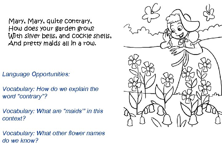 Mary, quite contrary, How does your garden grow? With silver bells, and cockle shells,