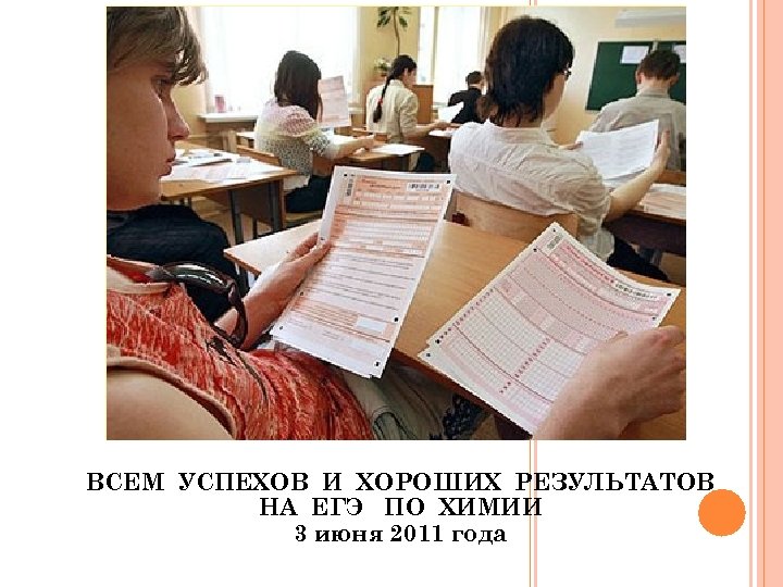 ВСЕМ УСПЕХОВ И ХОРОШИХ РЕЗУЛЬТАТОВ НА ЕГЭ ПО ХИМИИ 3 июня 2011 года 
