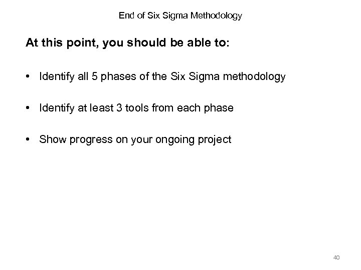 End of Six Sigma Methodology At this point, you should be able to: •