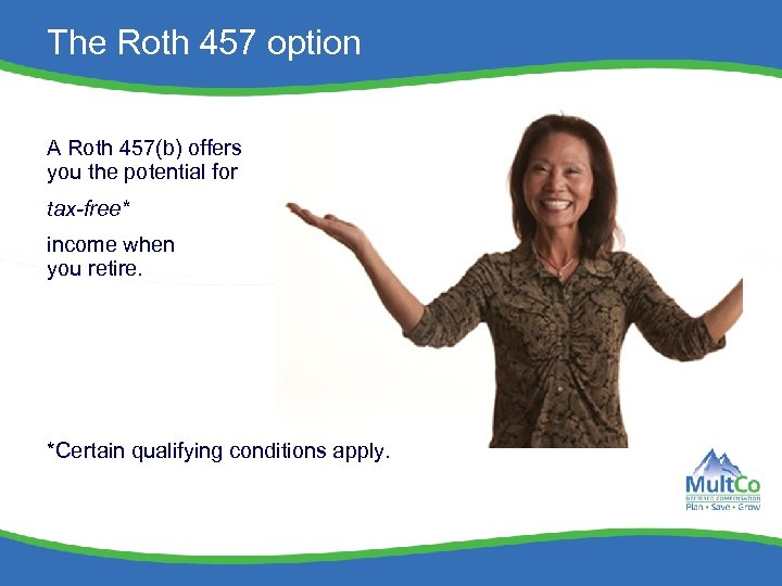 The Roth 457 option A Roth 457(b) offers you the potential for tax-free* income