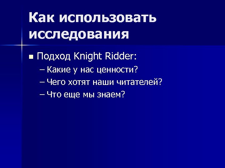 Как использовать исследования n Подход Knight Ridder: – Какие у нас ценности? – Чего