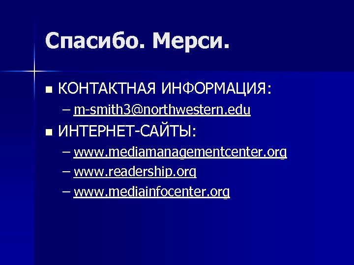 Спасибо. Мерси. n КОНТАКТНАЯ ИНФОРМАЦИЯ: – m-smith 3@northwestern. edu n ИНТЕРНЕТ-САЙТЫ: – www. mediamanagementcenter.