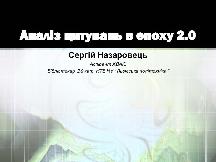 Аналіз цитувань в епоху 2. 0 Сергій Назаровець Аспірант ХДАК, Бібліотекар 2 -й кат.
