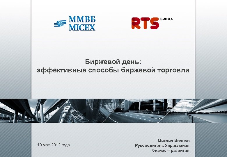 Биржевой день: эффективные способы биржевой торговли 19 мая 2012 года Михаил Иванов Руководитель Управления