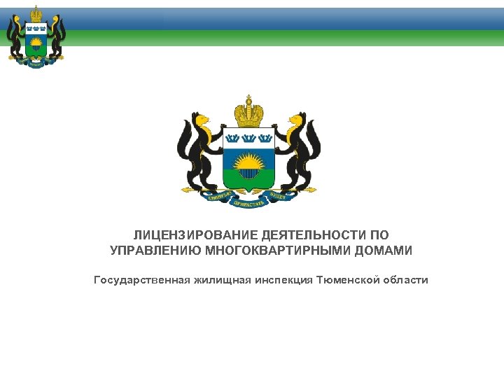 ЛИЦЕНЗИРОВАНИЕ ДЕЯТЕЛЬНОСТИ ПО УПРАВЛЕНИЮ МНОГОКВАРТИРНЫМИ ДОМАМИ Государственная жилищная инспекция Тюменской области 
