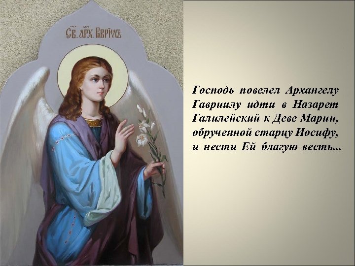 Господь повелел Архангелу Гавриилу идти в Назарет Галилейский к Деве Марии, обрученной старцу Иосифу,