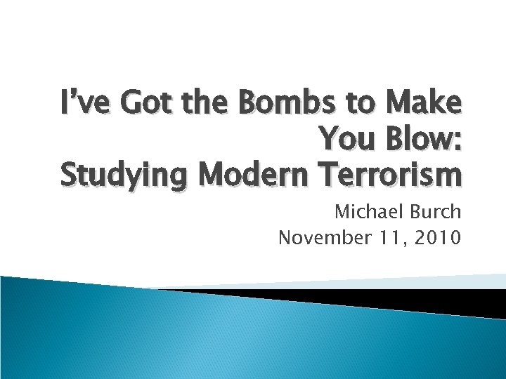 I’ve Got the Bombs to Make You Blow: Studying Modern Terrorism Michael Burch November