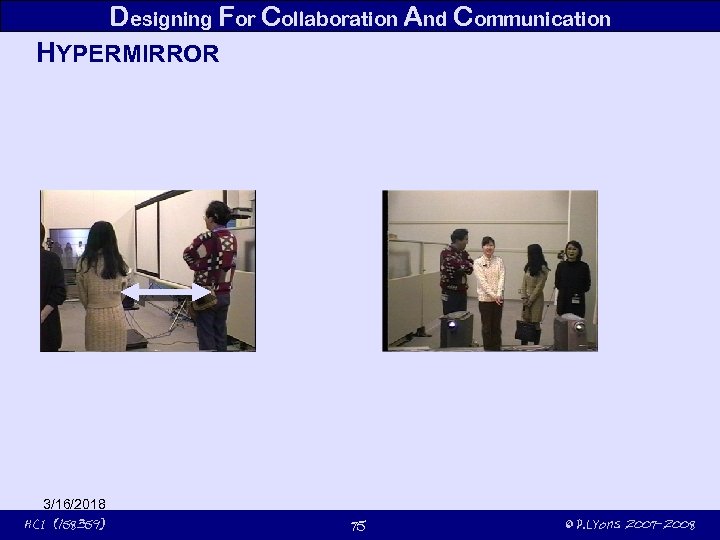 Designing For Collaboration And Communication HYPERMIRROR 3/16/2018 HCI (158359) 75 © P. Lyons 2007