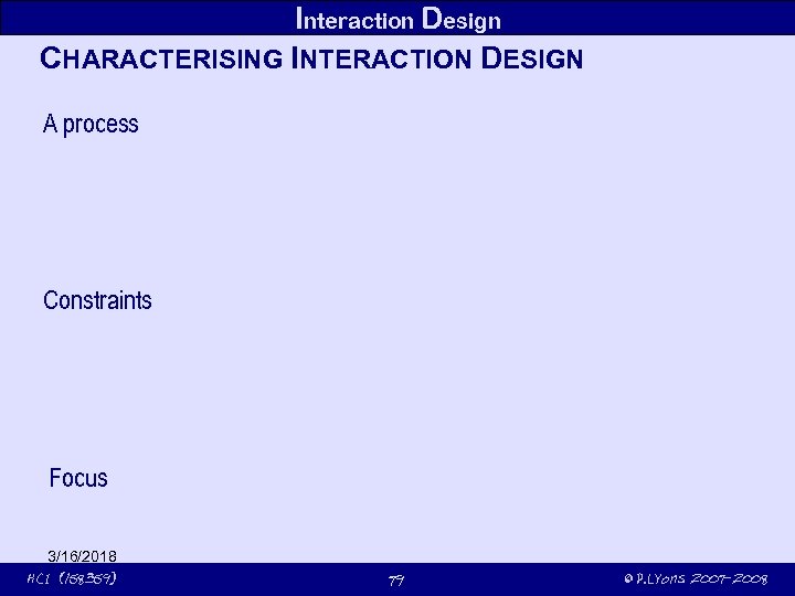 Interaction Design CHARACTERISING INTERACTION DESIGN A process Constraints Focus 3/16/2018 HCI (158359) 79 ©