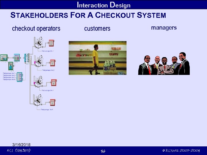 Interaction Design STAKEHOLDERS FOR A CHECKOUT SYSTEM checkout operators 3/16/2018 HCI (158359) customers 86