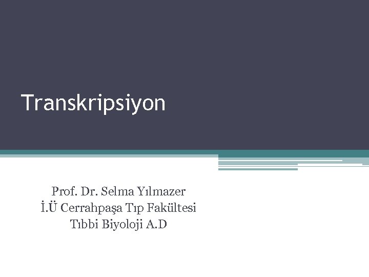 Transkripsiyon Prof. Dr. Selma Yılmazer İ. Ü Cerrahpaşa Tıp Fakültesi Tıbbi Biyoloji A. D