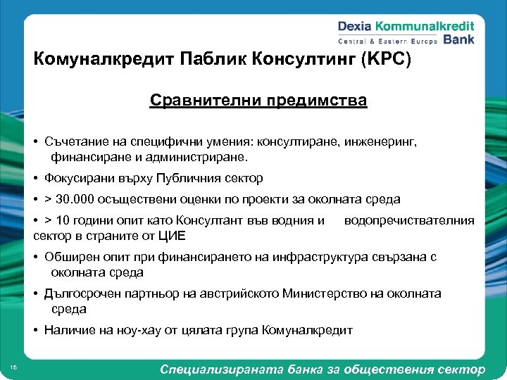 Комуналкредит Паблик Консултинг (KPC) Сравнителни предимства • Съчетание на специфични умения: консултиране, инженеринг, финансиране