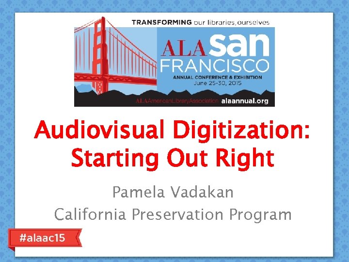 Audiovisual Digitization: Starting Out Right Pamela Vadakan California Preservation Program 