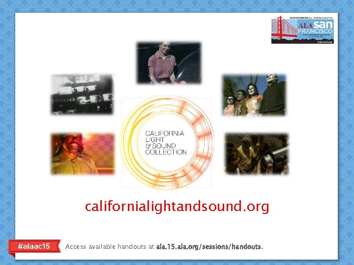 californialightandsound. org Access available handouts at ala. 15. ala. org/sessions/handouts. 